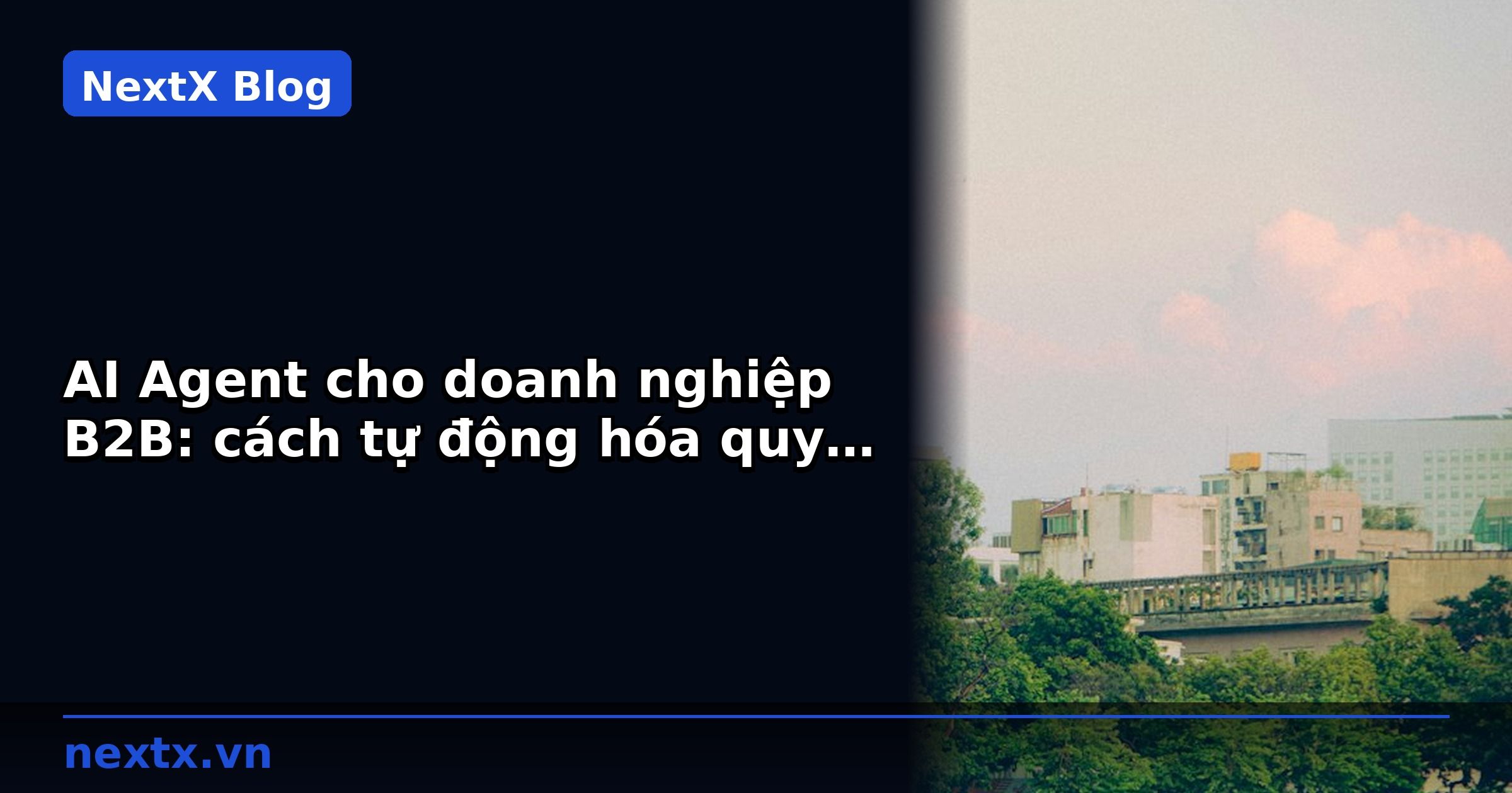 AI Agent cho doanh nghiệp B2B: cách tự động hóa quy trình báo giá và chốt đơn | NextX