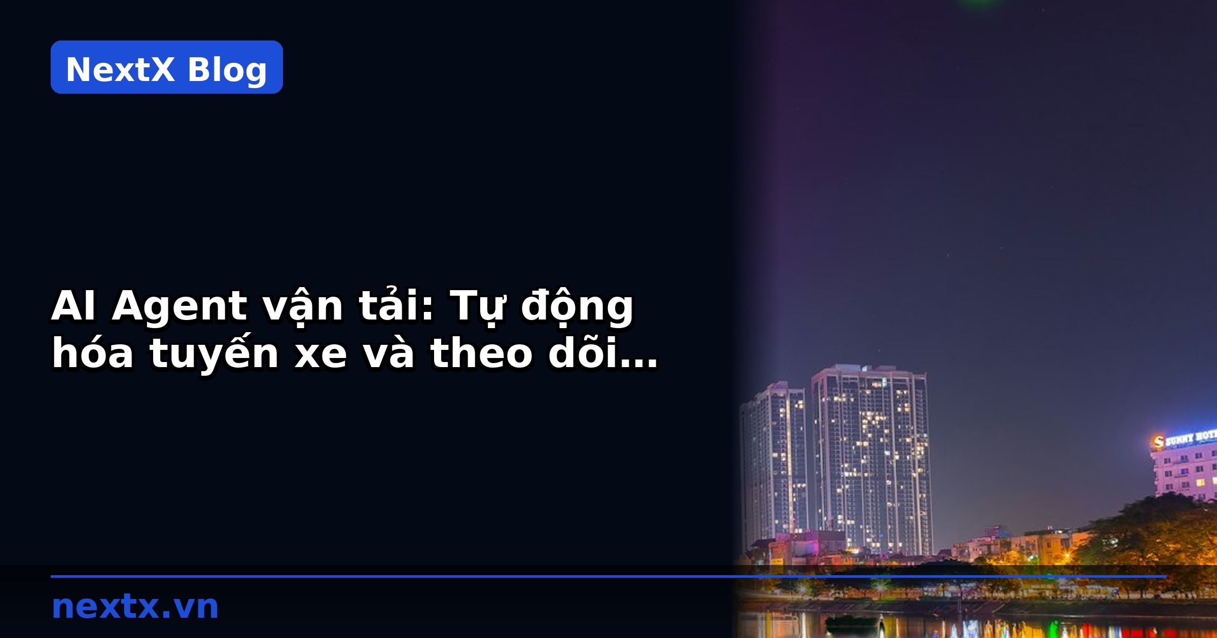 AI Agent vận tải: Tự động hóa tuyến xe và theo dõi đơn hàng | NextX