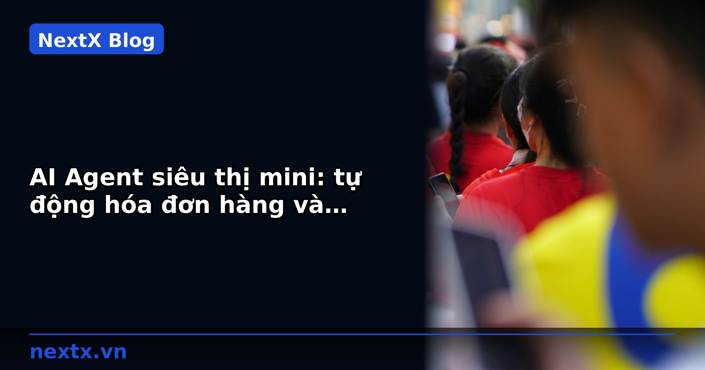 AI Agent siêu thị mini: tự động hóa đơn hàng và chăm sóc khách hàng | NextX