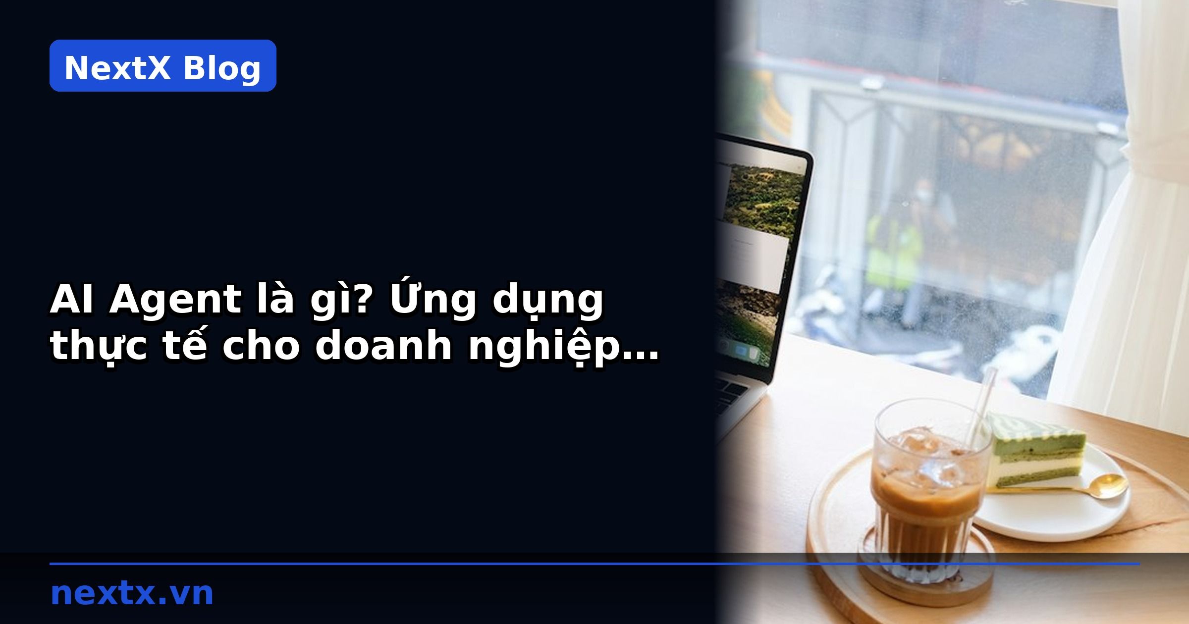 AI Agent là gì? Ứng dụng thực tế cho doanh nghiệp B2B Việt Nam | NextX
