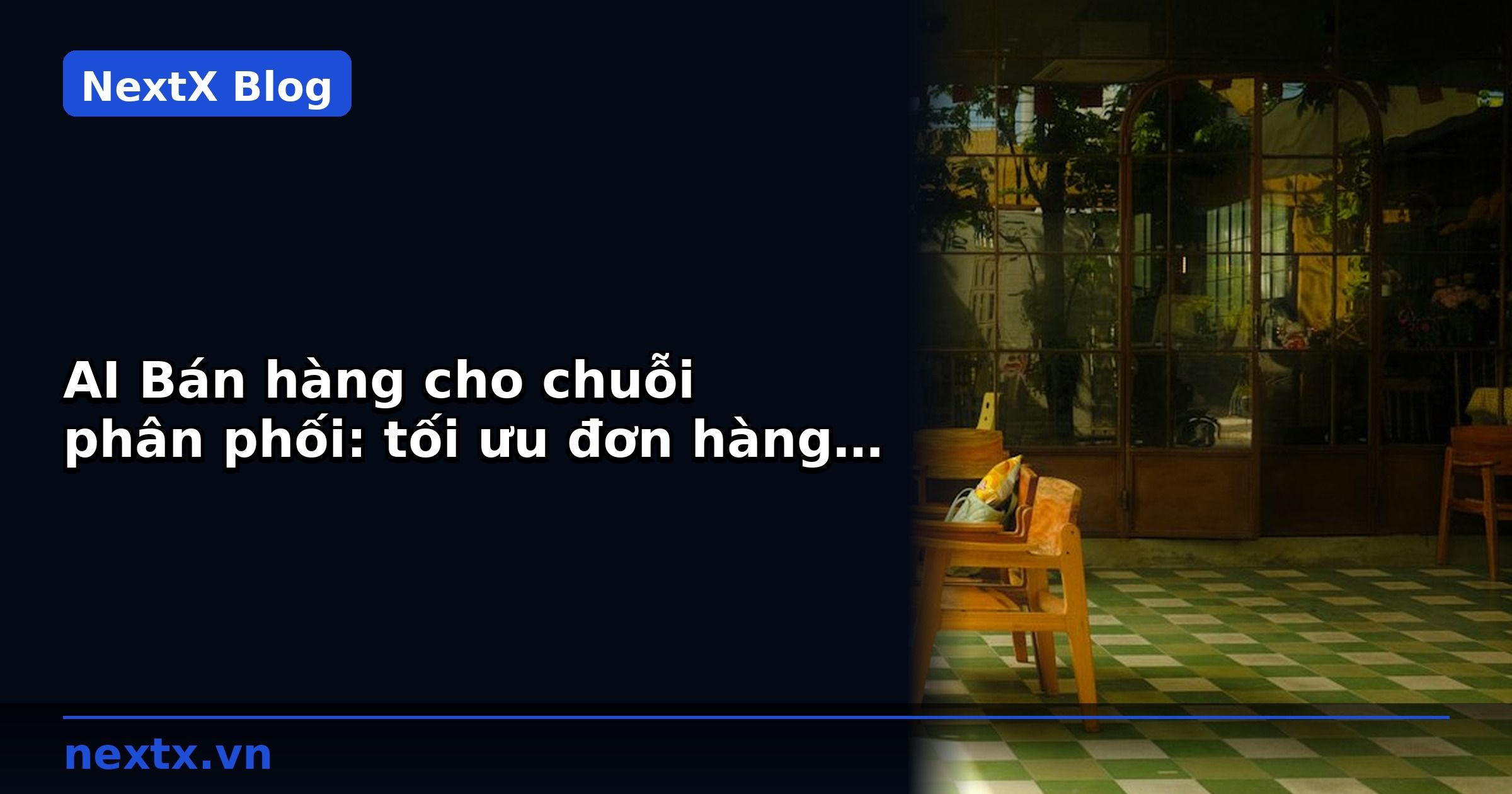 AI Bán hàng cho chuỗi phân phối: tối ưu đơn hàng và kho | NextX