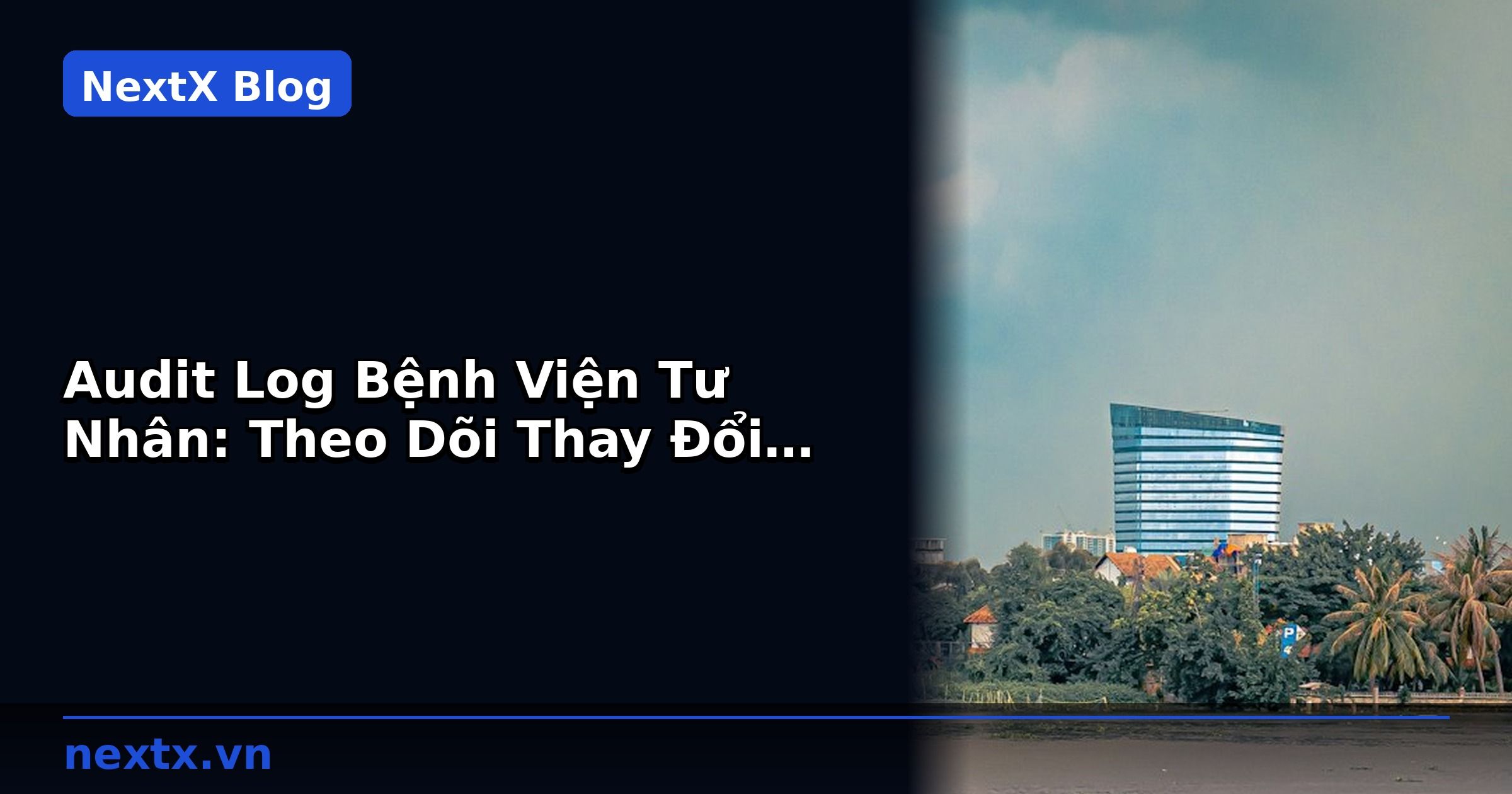 Audit Log Bệnh Viện Tư Nhân: Theo Dõi Thay Đổi và Tuân Thủ | NextX