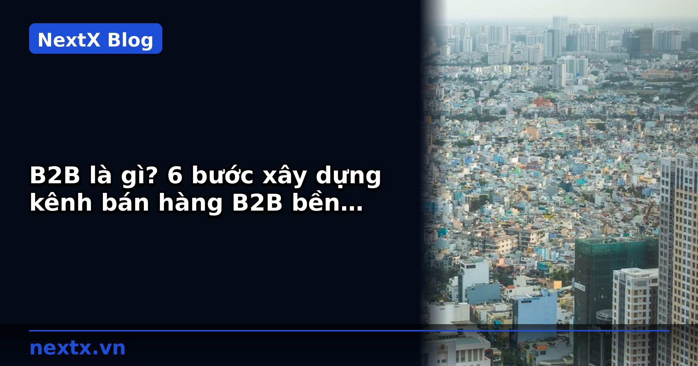 B2B là gì? 6 bước xây dựng kênh bán hàng B2B bền vững cho doanh nghiệp Việt Nam | NextX