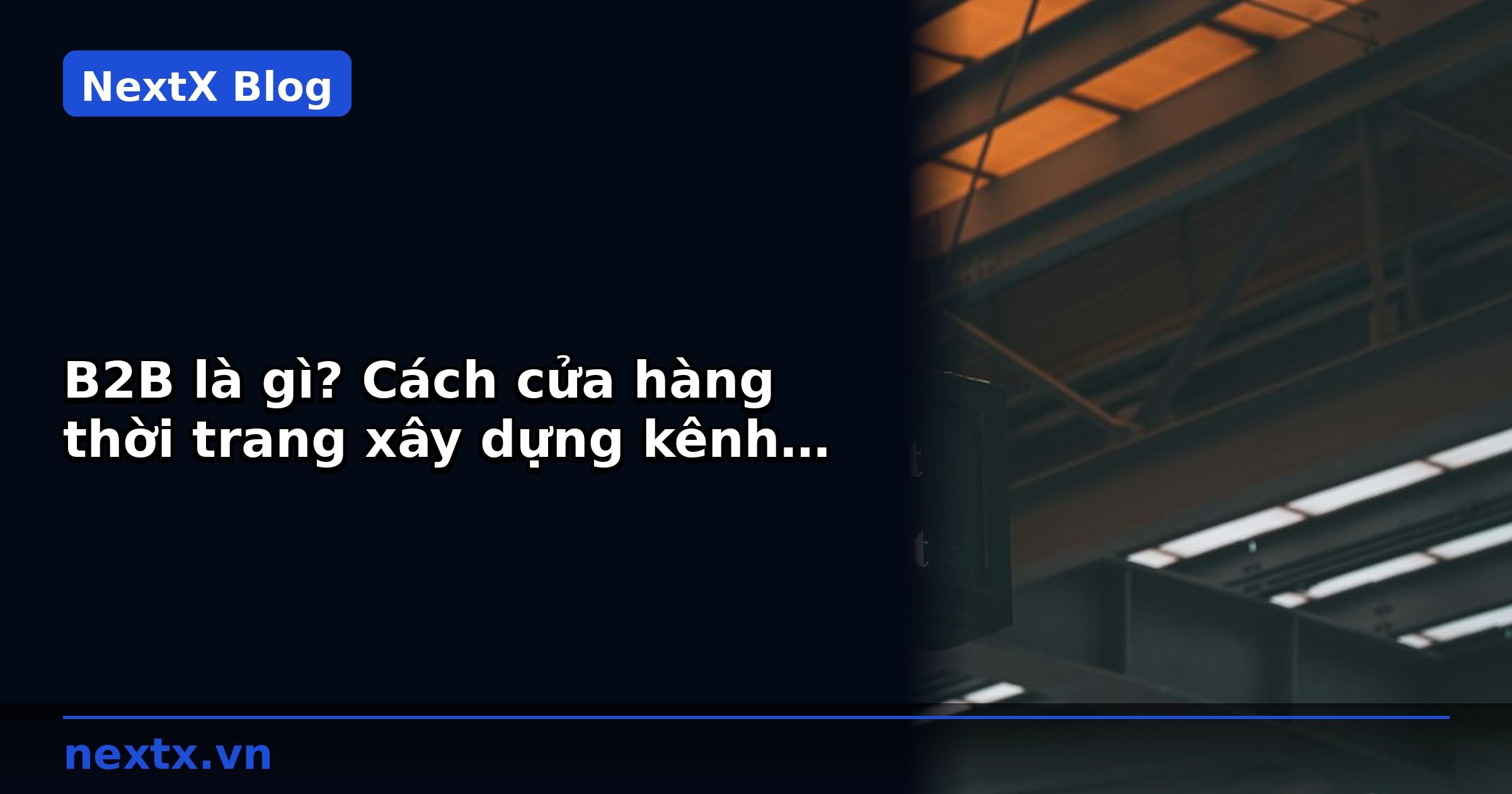 B2B là gì? Cách cửa hàng thời trang xây dựng kênh bán buôn bền vững | NextX