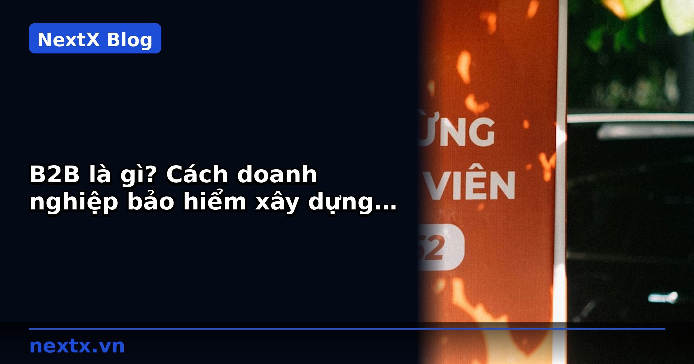 B2B là gì? Cách doanh nghiệp bảo hiểm xây dựng kênh đại lý và hoa hồng | NextX