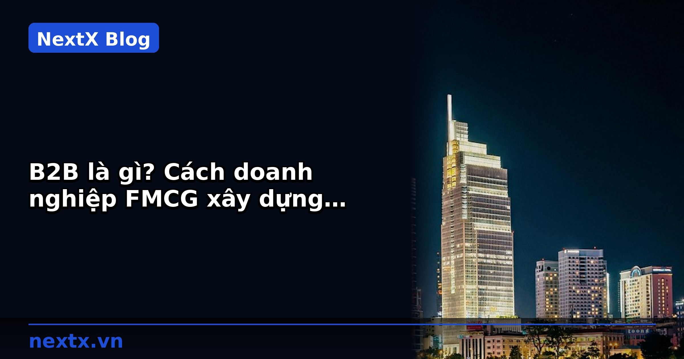 B2B là gì? Cách doanh nghiệp FMCG xây dựng kênh bán buôn bền vững | NextX