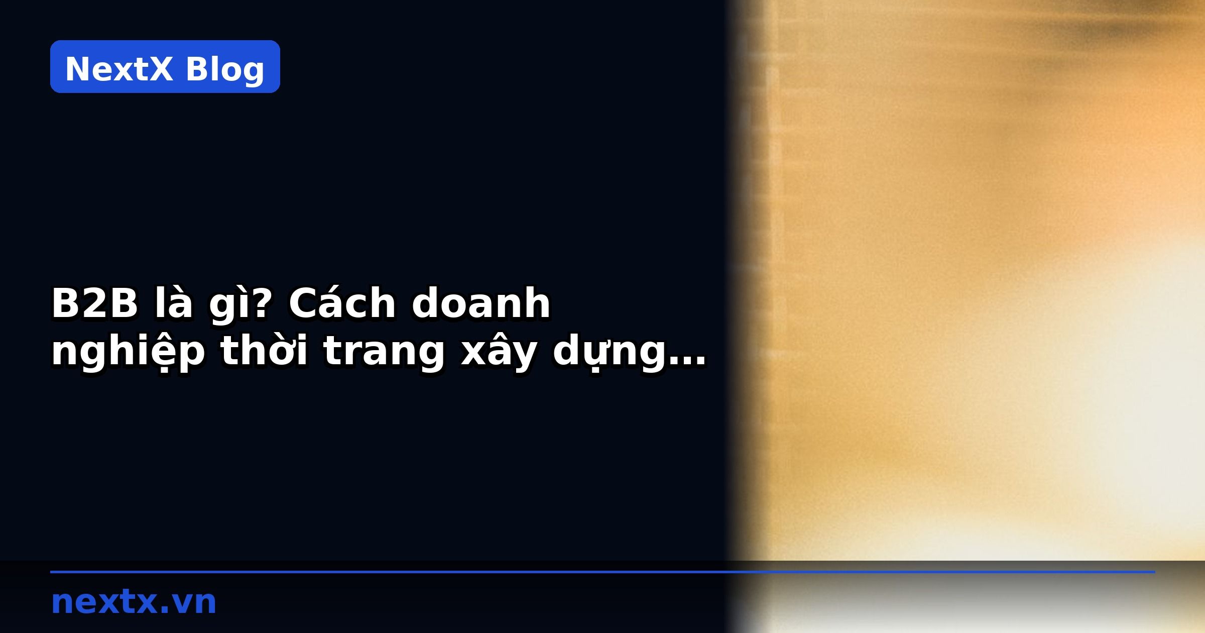 B2B là gì? Cách doanh nghiệp thời trang xây dựng kênh bán buôn bền vững | NextX
