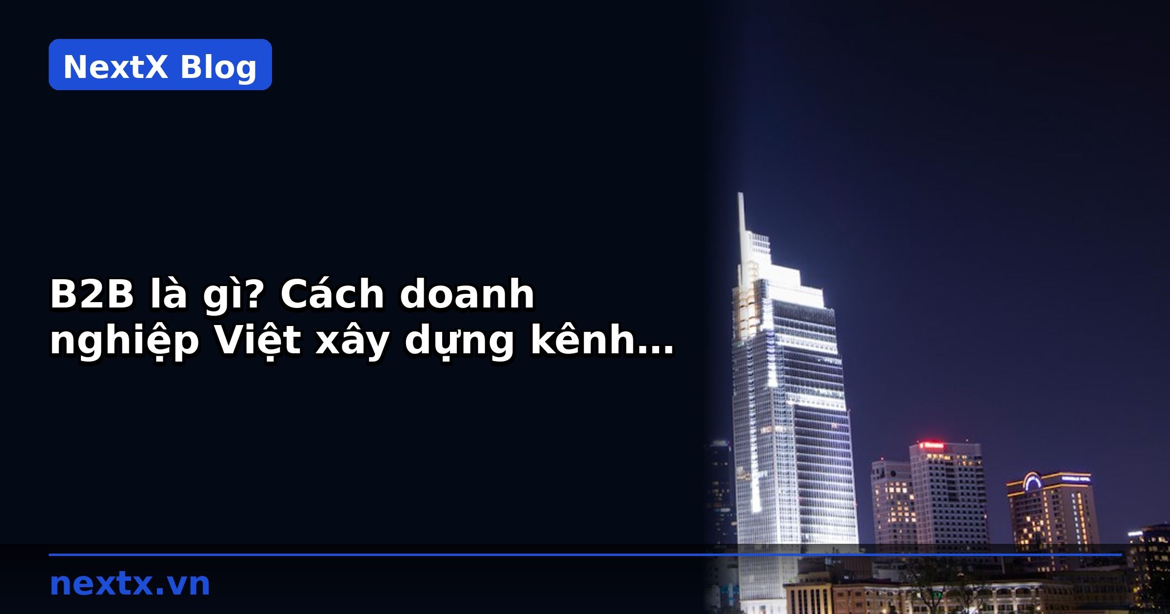 B2B là gì? Cách doanh nghiệp Việt xây dựng kênh bán hàng B2B bền vững | NextX
