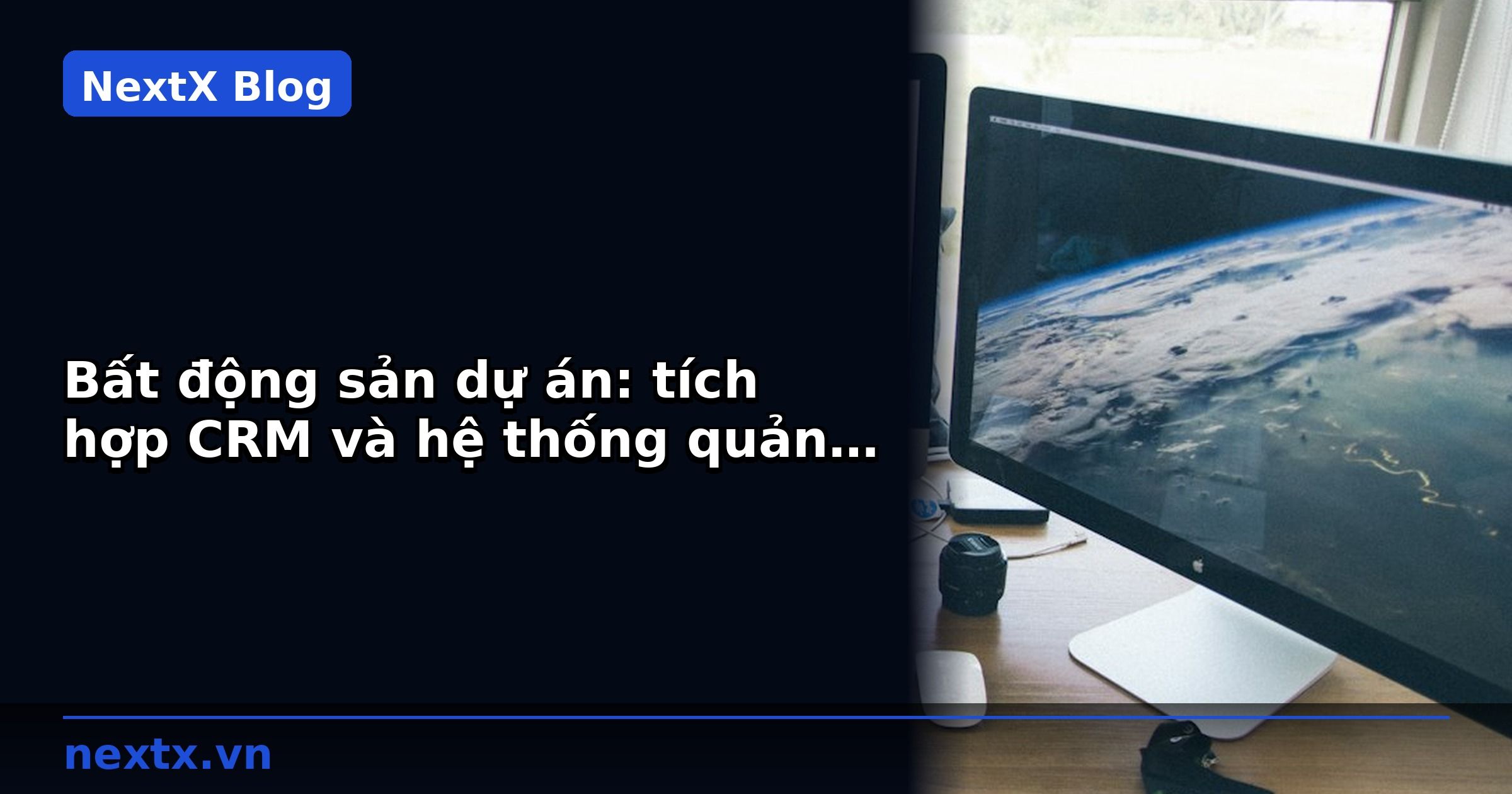 Bất động sản dự án: tích hợp CRM và hệ thống quản lý tiến độ thi công cho chủ đầu tư | NextX