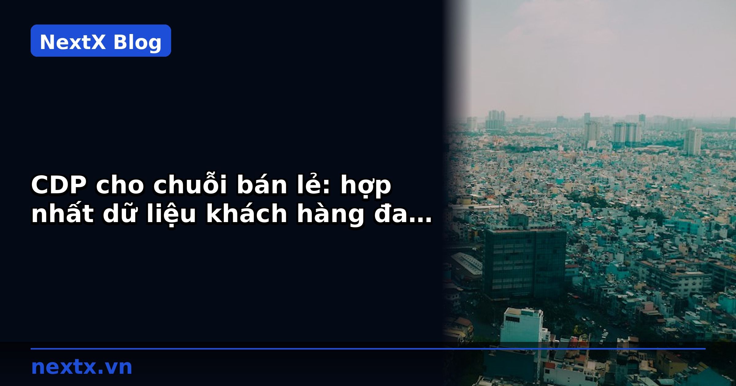 CDP cho chuỗi bán lẻ: hợp nhất dữ liệu khách hàng đa kênh | NextX
