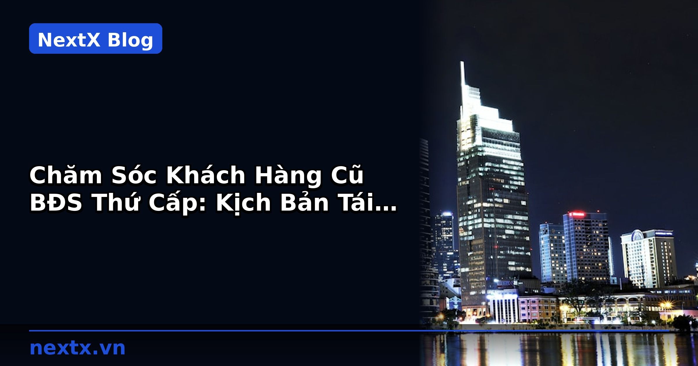 Chăm Sóc Khách Hàng Cũ BĐS Thứ Cấp: Kịch Bản Tái Mua | NextX