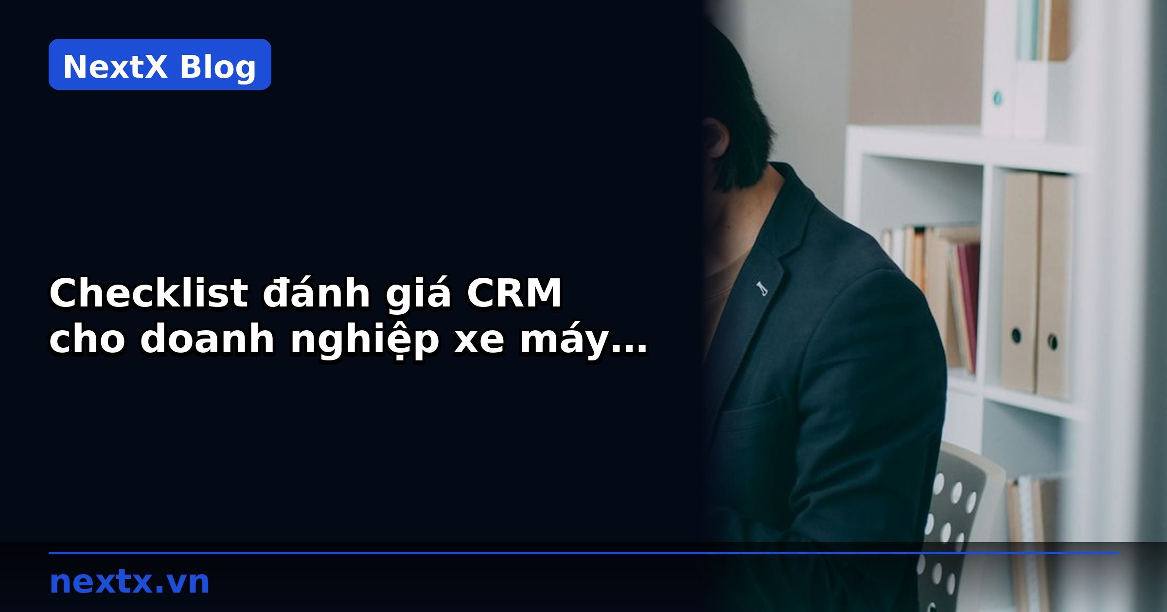 Checklist đánh giá CRM cho doanh nghiệp xe máy 2026 | NextX