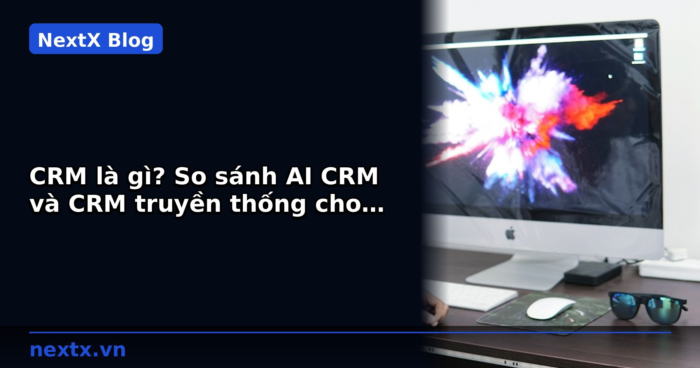CRM là gì? So sánh AI CRM và CRM truyền thống cho doanh nghiệp B2B | NextX