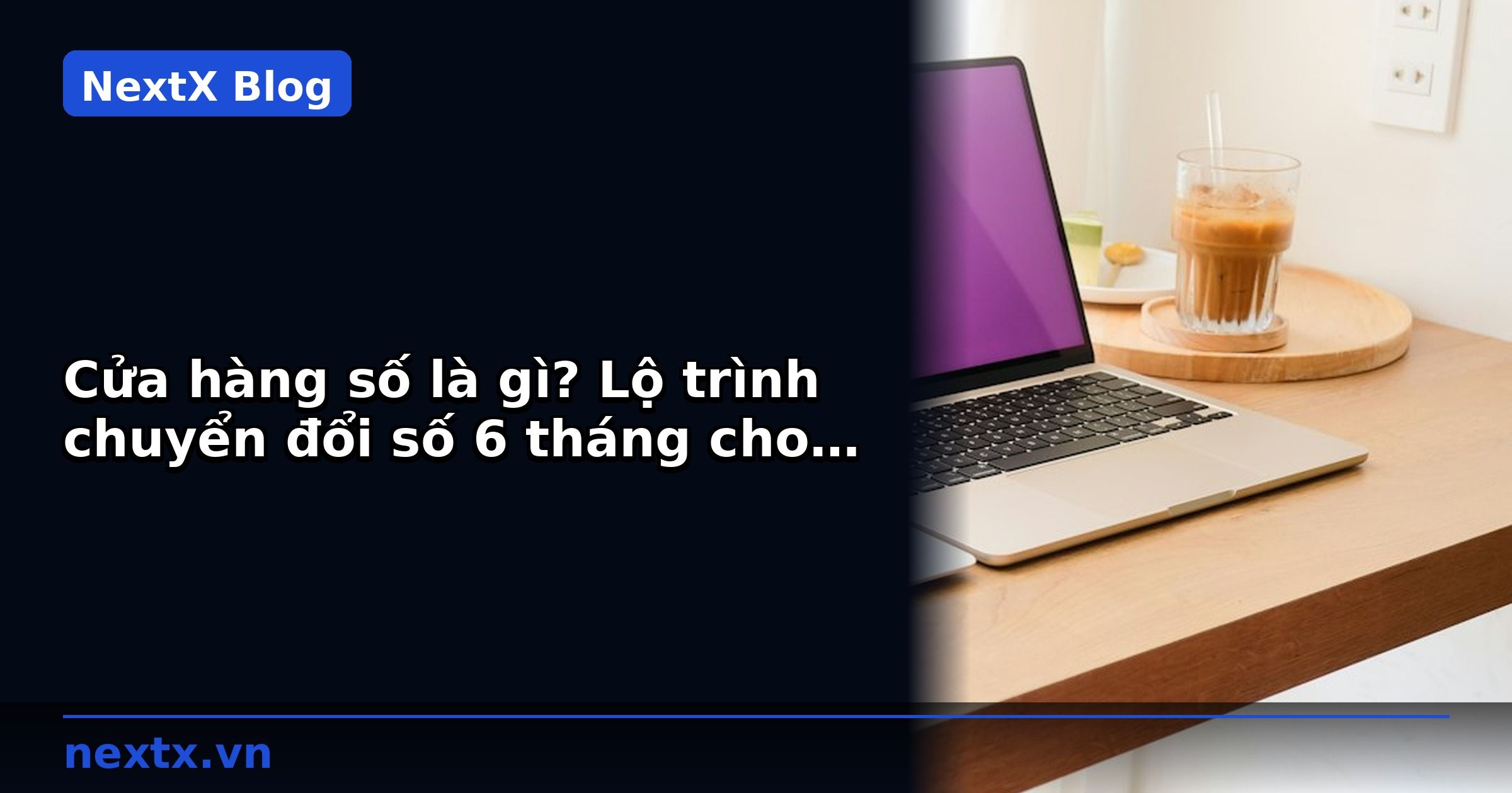 Cửa hàng số là gì? Lộ trình chuyển đổi số 6 tháng cho cửa hàng thời trang | NextX