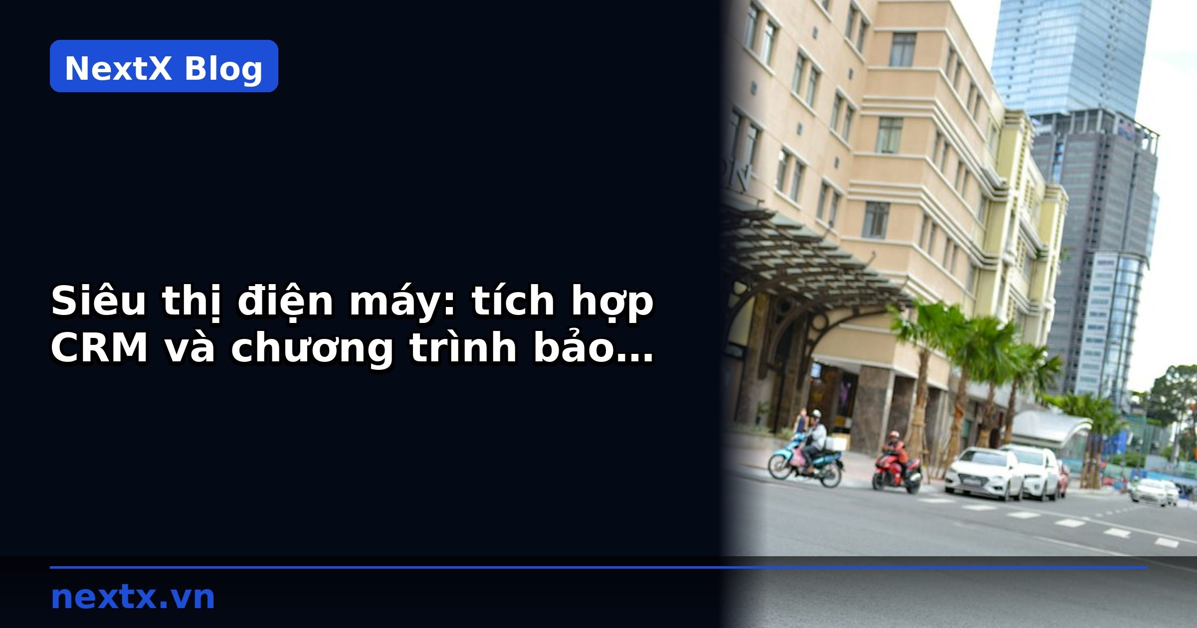 Siêu thị điện máy: tích hợp CRM và chương trình bảo hành điện tử | NextX