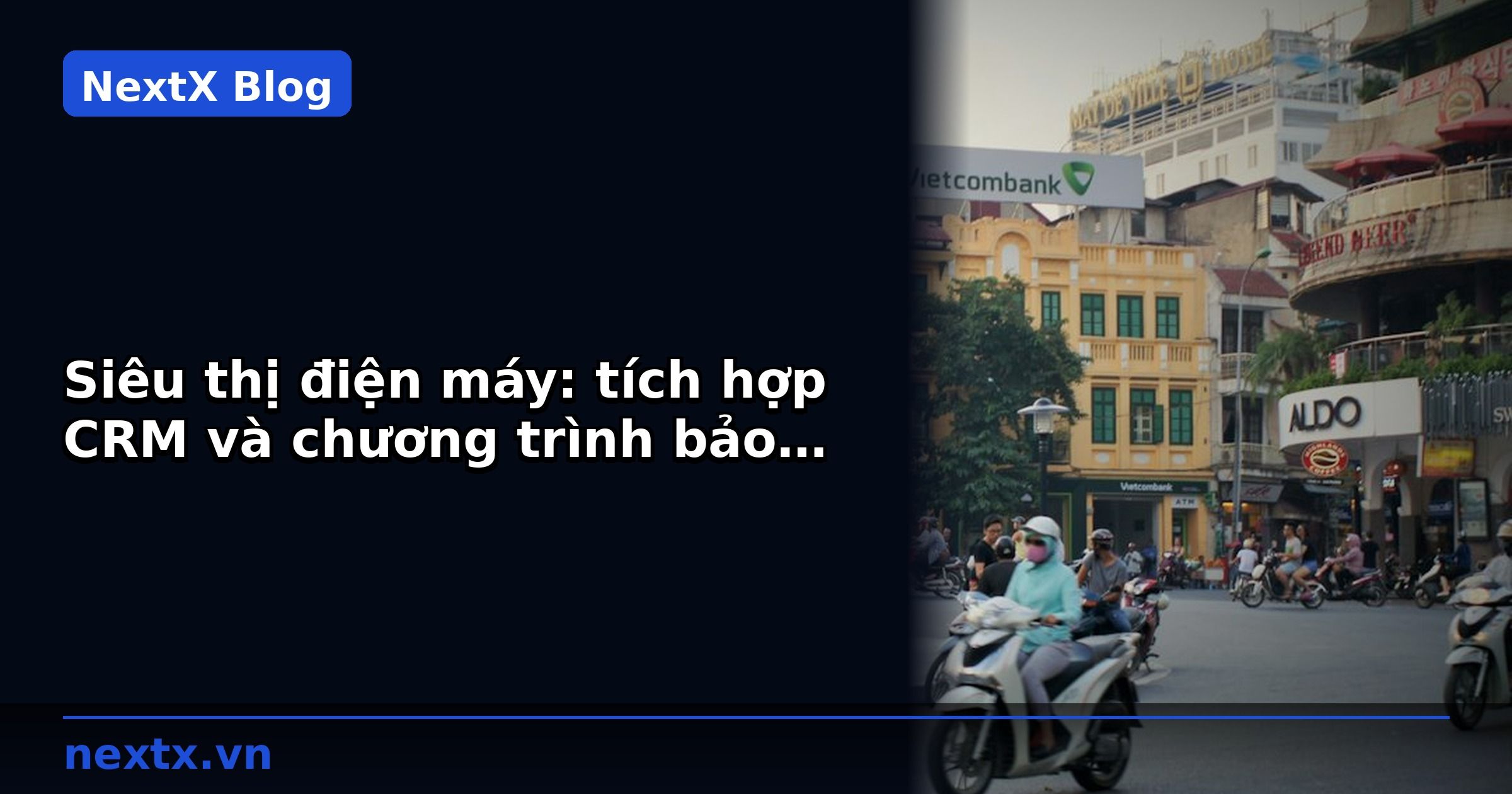 Siêu thị điện máy: tích hợp CRM và chương trình bảo hành điện tử để tăng lòng trung thành | NextX