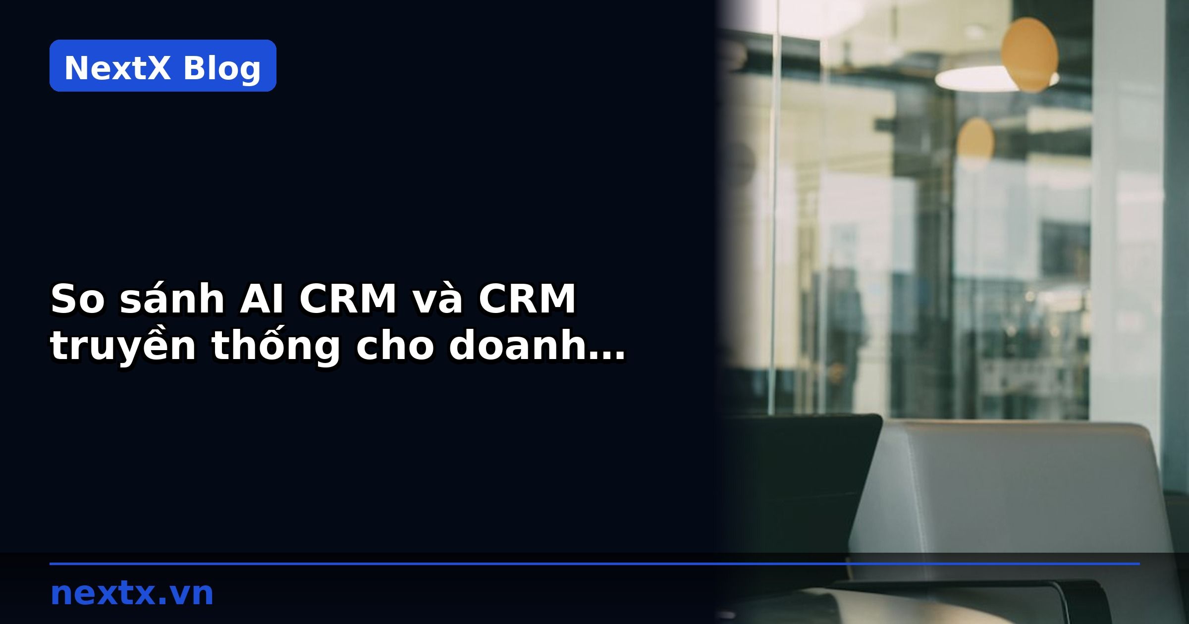 So sánh AI CRM và CRM truyền thống cho doanh nghiệp B2B 2026 | NextX