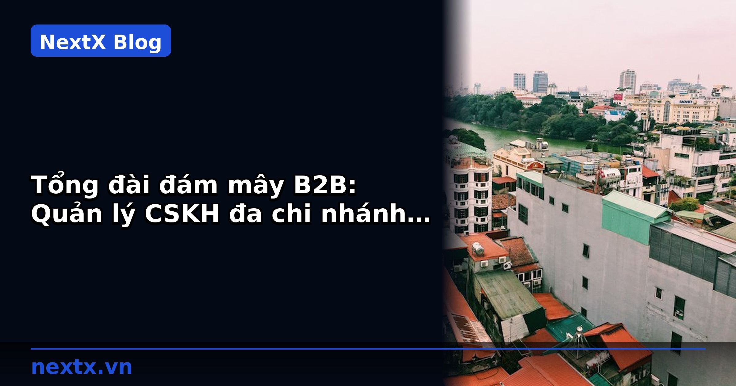 Tổng đài đám mây B2B: Quản lý CSKH đa chi nhánh hiệu quả | NextX