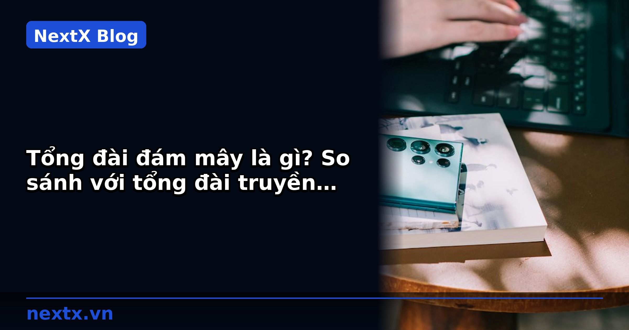 Tổng đài đám mây là gì? So sánh với tổng đài truyền thống cho doanh nghiệp B2B | NextX