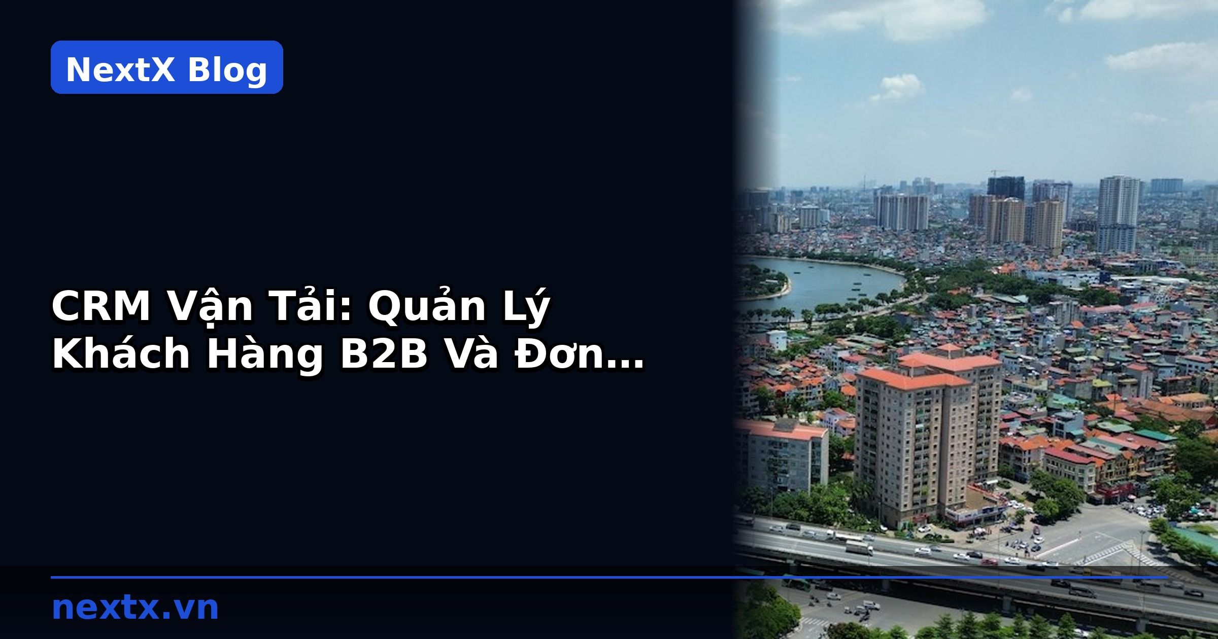 CRM Vận Tải: Quản Lý Khách Hàng B2B Và Đơn Hàng Vận Chuyển | NextX